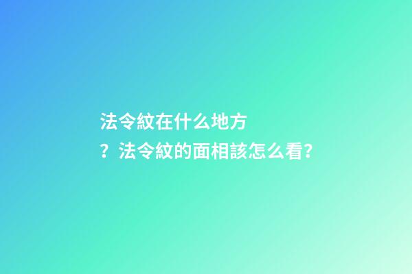 法令紋在什么地方？法令紋的面相該怎么看？